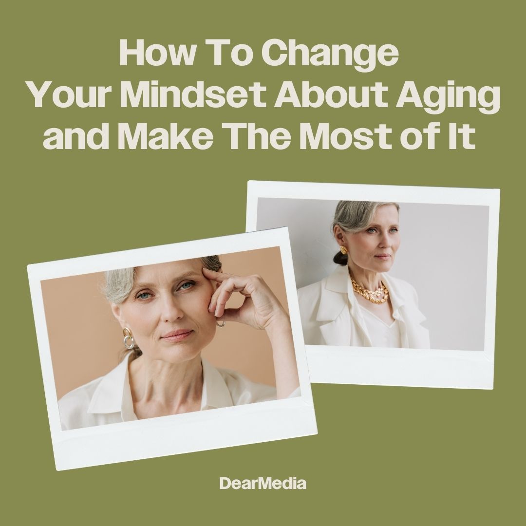 how to change your mindset about aging and make the most of it